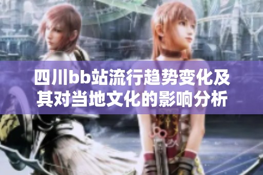四川bb站流行趋势变化及其对当地文化的影响分析