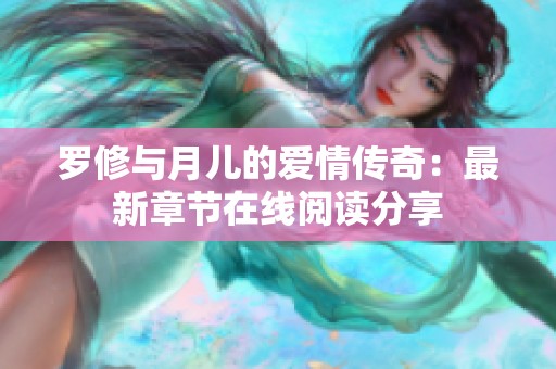 罗修与月儿的爱情传奇：最新章节在线阅读分享