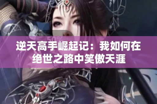 逆天高手崛起记：我如何在绝世之路中笑傲天涯