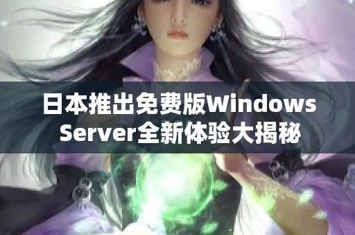 日本推出免费版Windows Server全新体验大揭秘