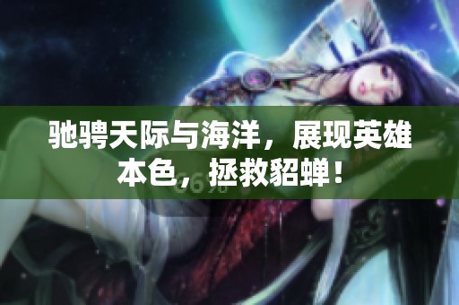 驰骋天际与海洋，展现英雄本色，拯救貂蝉！