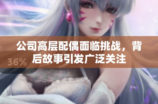 公司高层配偶面临挑战，背后故事引发广泛关注