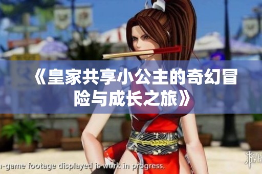 《皇家共享小公主的奇幻冒险与成长之旅》