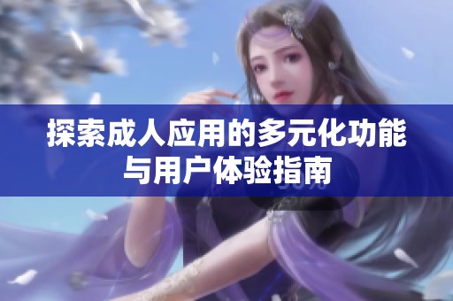 探索成人应用的多元化功能与用户体验指南