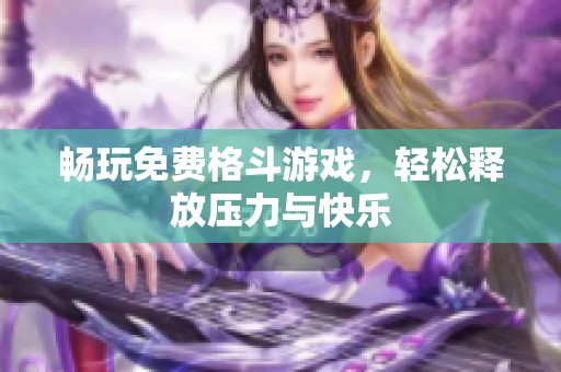 畅玩免费格斗游戏，轻松释放压力与快乐