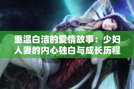 重温白洁的爱情故事：少妇人妻的内心独白与成长历程