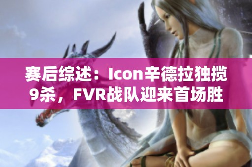 赛后综述：Icon辛德拉独揽9杀，FVR战队迎来首场胜利