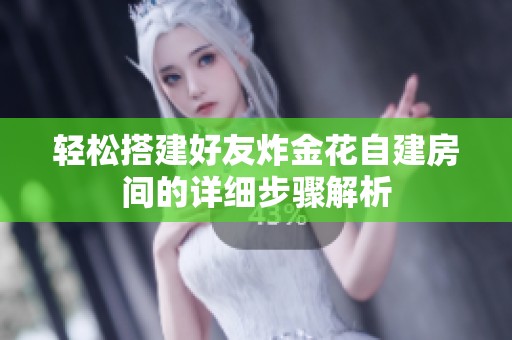轻松搭建好友炸金花自建房间的详细步骤解析