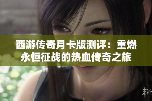 西游传奇月卡版测评：重燃永恒征战的热血传奇之旅