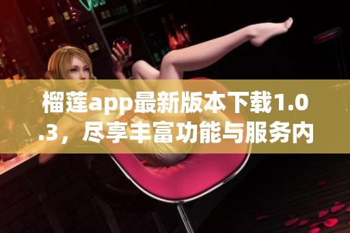 榴莲app最新版本下载1.0.3，尽享丰富功能与服务内容