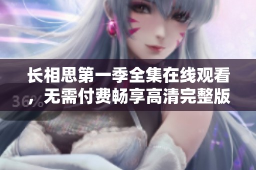 长相思第一季全集在线观看，无需付费畅享高清完整版