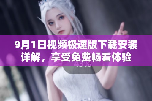9月1日视频极速版下载安装详解，享受免费畅看体验