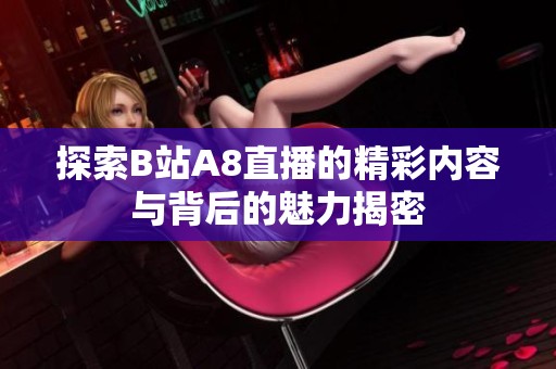 探索B站A8直播的精彩内容与背后的魅力揭密