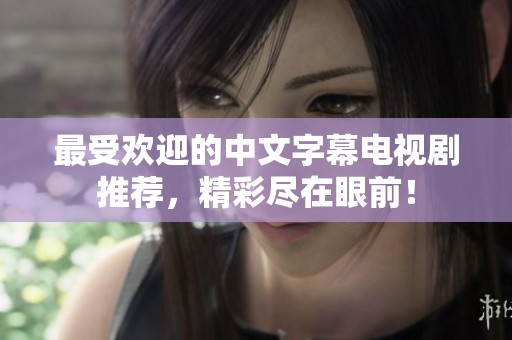 最受欢迎的中文字幕电视剧推荐，精彩尽在眼前！