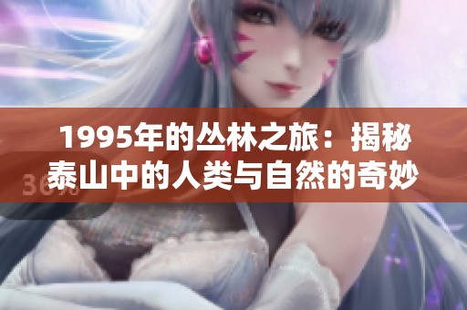 1995年的丛林之旅：揭秘泰山中的人类与自然的奇妙关系