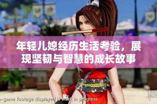 年轻儿媳经历生活考验，展现坚韧与智慧的成长故事