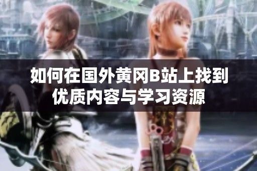 如何在国外黄冈B站上找到优质内容与学习资源