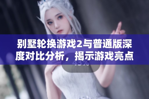 别墅轮换游戏2与普通版深度对比分析，揭示游戏亮点与差异