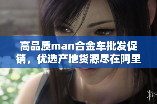高品质man合金车批发促销，优选产地货源尽在阿里巴巴