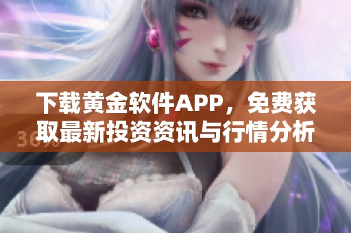 下载黄金软件APP，免费获取最新投资资讯与行情分析