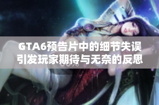 GTA6预告片中的细节失误引发玩家期待与无奈的反思