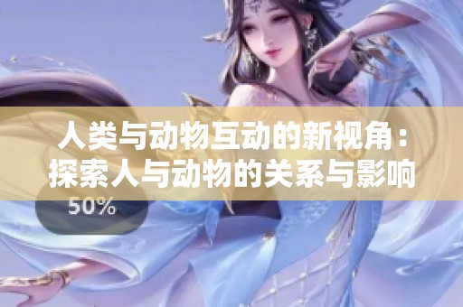 人类与动物互动的新视角：探索人与动物的关系与影响