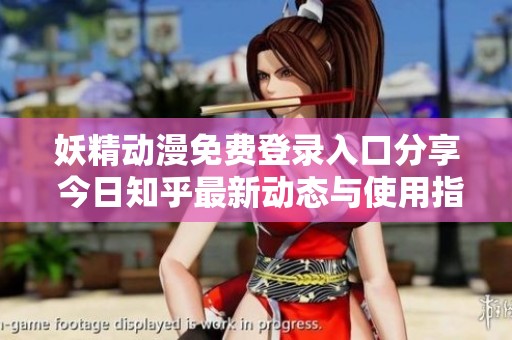 妖精动漫免费登录入口分享 今日知乎最新动态与使用指南
