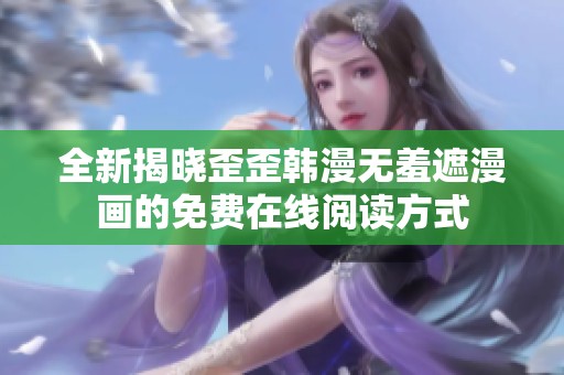 全新揭晓歪歪韩漫无羞遮漫画的免费在线阅读方式