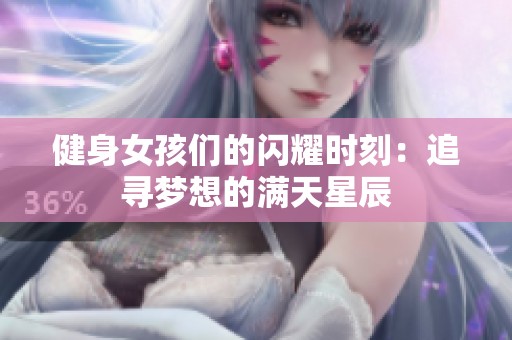 健身女孩们的闪耀时刻：追寻梦想的满天星辰