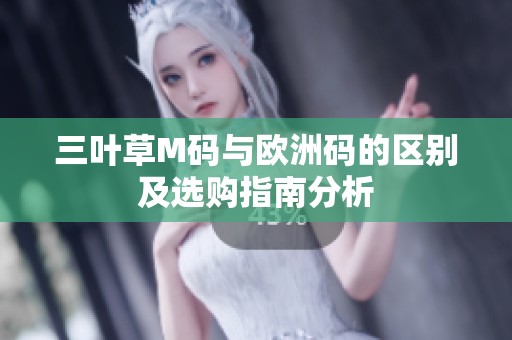三叶草M码与欧洲码的区别及选购指南分析