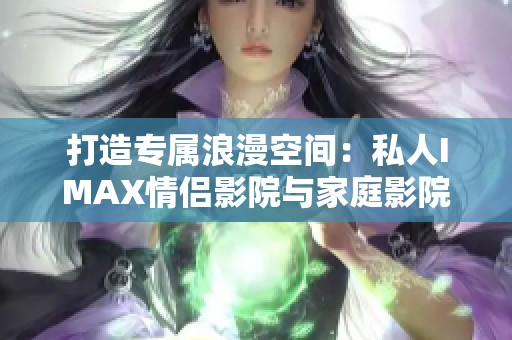 打造专属浪漫空间：私人IMAX情侣影院与家庭影院完美结合