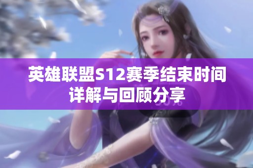 英雄联盟S12赛季结束时间详解与回顾分享
