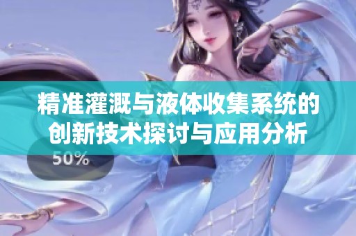 精准灌溉与液体收集系统的创新技术探讨与应用分析