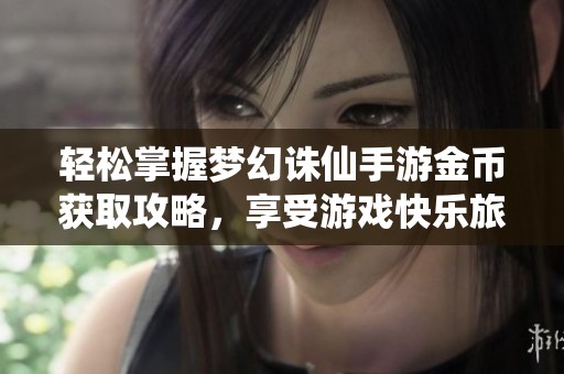 轻松掌握梦幻诛仙手游金币获取攻略，享受游戏快乐旅程