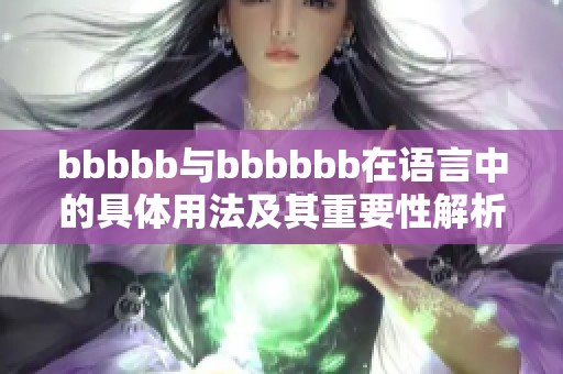 bbbbb与bbbbbb在语言中的具体用法及其重要性解析