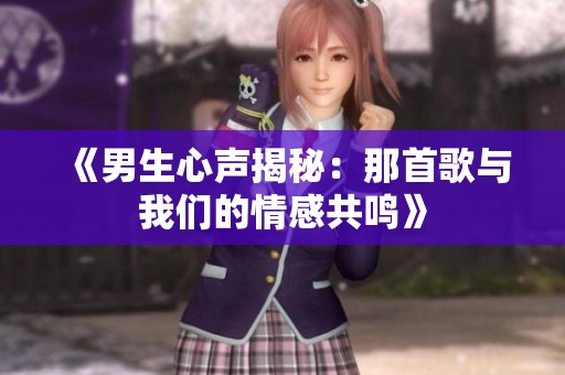 《男生心声揭秘：那首歌与我们的情感共鸣》