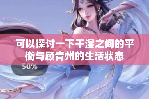 可以探讨一下干湿之间的平衡与顾青州的生活状态