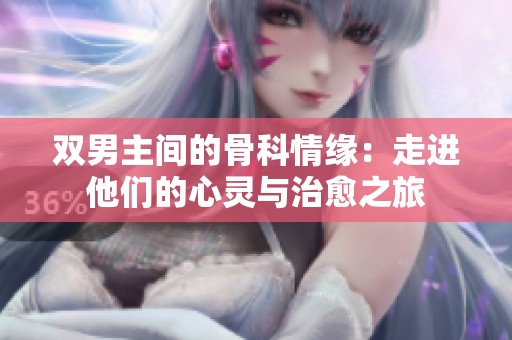 双男主间的骨科情缘：走进他们的心灵与治愈之旅