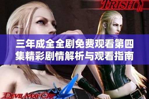 三年成全全剧免费观看第四集精彩剧情解析与观看指南
