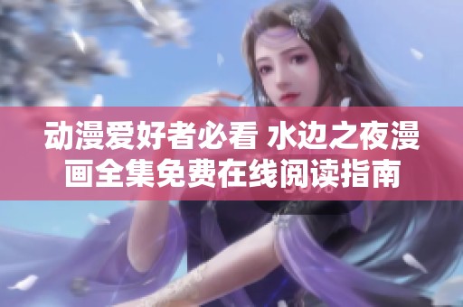 动漫爱好者必看 水边之夜漫画全集免费在线阅读指南