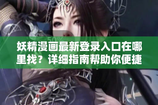 妖精漫画最新登录入口在哪里找？详细指南帮助你便捷登录