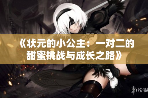 《状元的小公主：一对二的甜蜜挑战与成长之路》