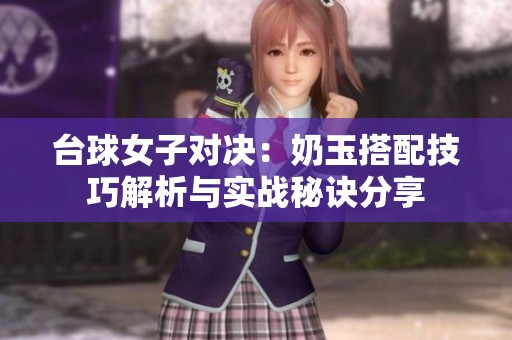 台球女子对决：奶玉搭配技巧解析与实战秘诀分享