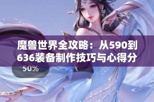 魔兽世界全攻略：从590到636装备制作技巧与心得分享