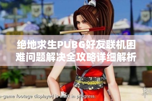 绝地求生PUBG好友联机困难问题解决全攻略详细解析