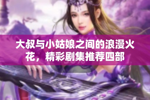 大叔与小姑娘之间的浪漫火花，精彩剧集推荐四部