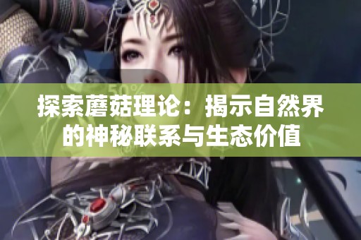 探索蘑菇理论：揭示自然界的神秘联系与生态价值