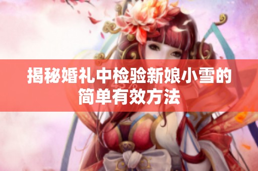 揭秘婚礼中检验新娘小雪的简单有效方法