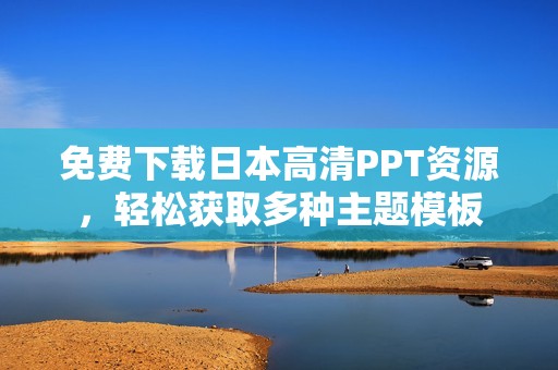 免费下载日本高清PPT资源，轻松获取多种主题模板