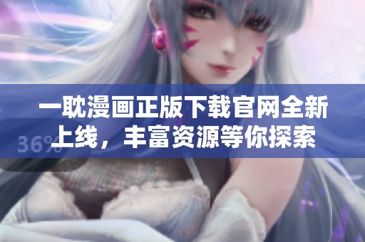 一耽漫画正版下载官网全新上线，丰富资源等你探索